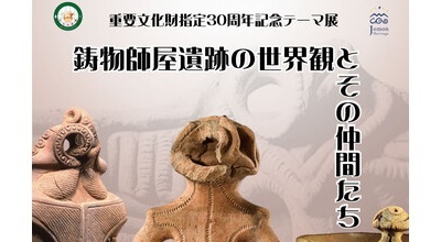 ふるさと文化伝承館　重要文化財指定30周年記念テーマ展「鋳物師屋遺跡の世界観とその仲間たち」開催中！